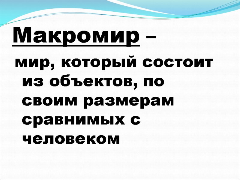 Макромир –  мир, который состоит из объектов, по своим размерам сравнимых с человеком